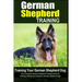 German Shepherd Training Training Your German Shepherd Dog: Your Complete German Shepherd Training Guide for Training, Raising and Caring for German S