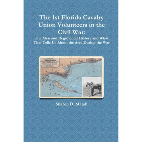 The 1st Florida Union Cavalry Volunteers in the Civil War: The Men and Regimental History and What That Tells Us About the Area During the War