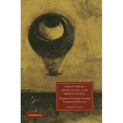 Ghost-Seers, Detectives, and Spiritualists: Theories of Vision in Victorian Literature and Science