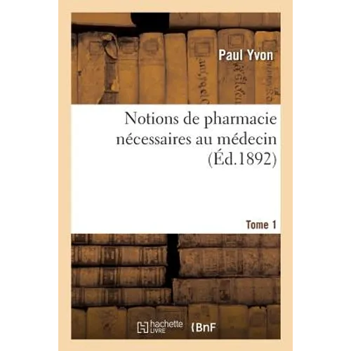 Notions de Pharmacie Nécessaires Au Médecin. Tome 1