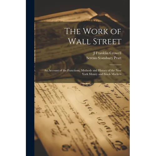 The Work of Wall Street; an Account of the Functions, Methods and History of the New York Money and Stock Markets