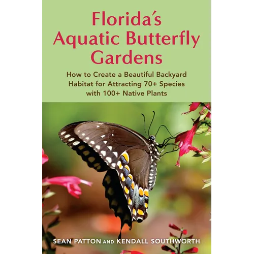 Florida's Aquatic Butterfly Gardens: How to Create a Beautiful Backyard Habitat for Attracting 70+ Species with 100+ Native Plants