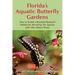 Florida's Aquatic Butterfly Gardens: How to Create a Beautiful Backyard Habitat for Attracting 70+ Species with 100+ Native Plants