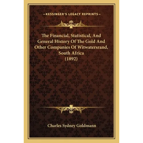 The Financial, Statistical, And General History Of The Gold And Other Companies Of Witwatersrand, South Africa (1892)
