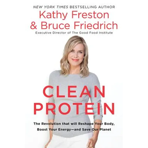 Clean Protein: The Revolution That Will Reshape Your Body, Boost Your Energy-And Save Our Planet