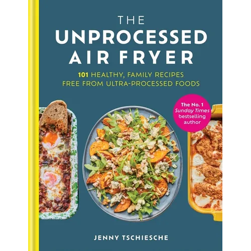 The Unprocessed Air Fryer: 101 Healthy, Family Recipes Free from Ultra-Processed Foods