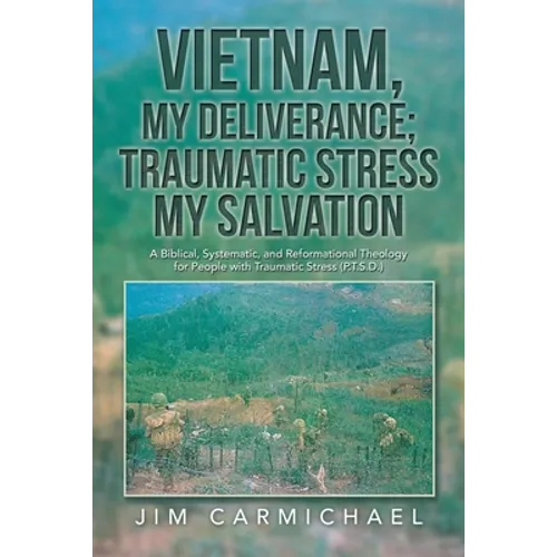 Vietnam, My Deliverance; Traumatic Stress, My Salvation: A Biblical, Systematic, and Reformational Theology for People with Traumatic Stress (P.T.S.D.