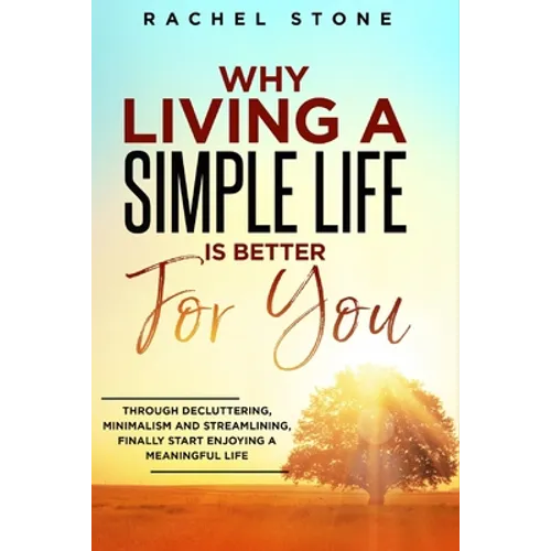 Why Living a Simple Life is Better for You: An easy guide to help you change the way you think about your life. Take steps to start living a stress-fr