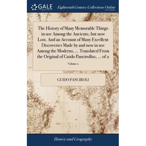 The History of Many Memorable Things in use Among the Ancients, but now Lost. And an Account of Many Excellent Discoveries Made by and now in use Amon