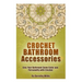 Crochet Bathroom Accessories: Give Your Bathroom Some Color and Personality with Crochet