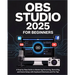 OBS Studio 2025 for Beginners: A Step-by-Step Guide to Mastering Streaming, Recording, and Scene Setup with Keyboard Shortcuts and Pro Tips