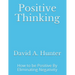 Positive Thinking: How to be Positive By Eliminating Negativity