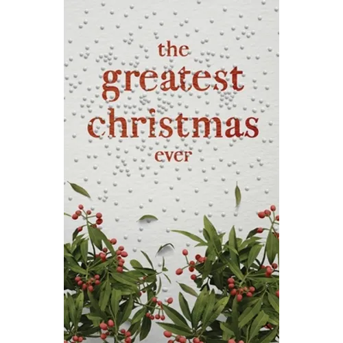 The Greatest Christmas Ever: A Treasury of Inspirational Ideas and Insights for an Unforgettable Christmas