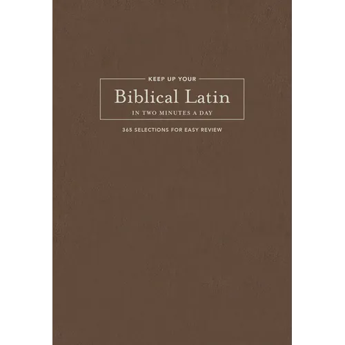Keep Up Your Biblical Latin in Two Minutes a Day: 365 Selections for Easy Review