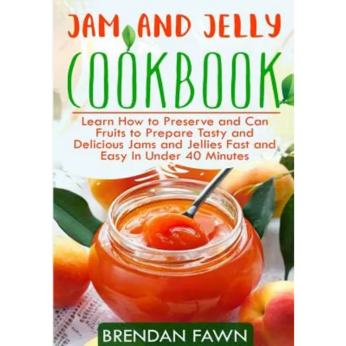 Jam and Jelly Cookbook: Learn How to Preserve and Can Fruits to Prepare Tasty and Delicious Jams and Jellies Fast and Easy In Under 40 Minutes