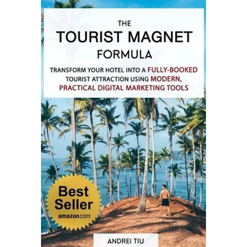 The Tourist Magnet Formula: Transform your Hotel or Resort into a fully-booked tourist attraction using modern, practical Digital Marketing tools