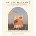 Nature Macramé: 20+ Stunning Projects Inspired by Mountains, Oceans, Deserts, & More