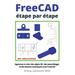 FreeCAD étape par étape: Apprenez à créer des objets 3D, des assemblages et des dessins techniques avec FreeCAD