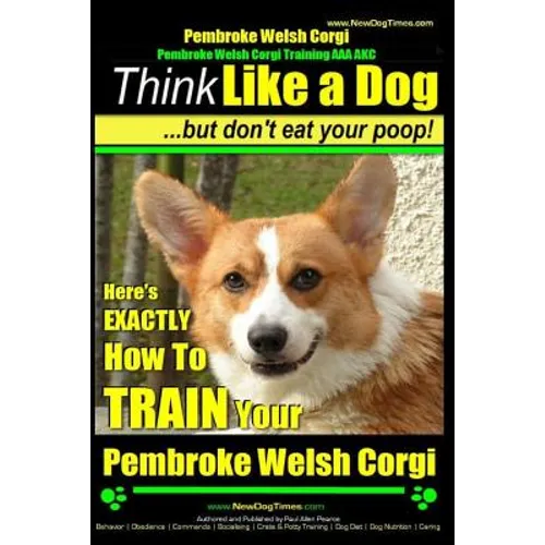 Pembroke Welsh Corgi, Pembroke Welsh Corgi Training AAA AKC: Think Like a Dog, But Don't Eat Your Poop! - Breed Expert Dog Training: Here's EXACTLY Ho