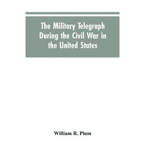 The military telegraph during the civil war in the United States, with an exposition of ancient and modern means of communication, and of the federal