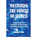 Mastering the Forces of Success: Unlocking The Powers to Succeed and Maintain Success
