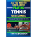 All You Need to Know about Playing Tennis for Beginners: Beyond The Court, Simplified Step By Step Practical Knowledge Guide To Learn And Master How T