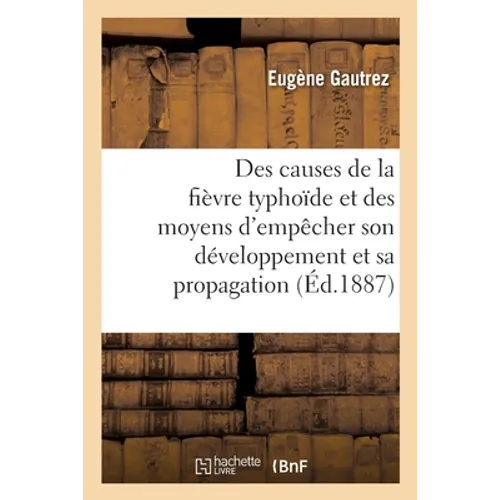 Des causes de la fièvre typhoïde et des moyens d'empêcher son développement et sa propagation: Conférence, le 4 février 1887