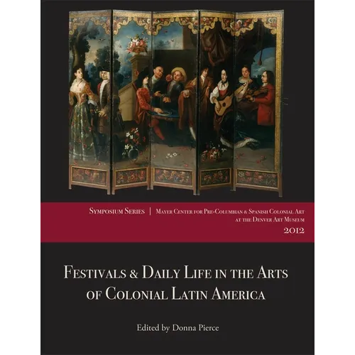 Festivals & Daily Life in the Arts of Colonial Latin America, 1492-1850: Papers from the 2012 Mayer Center Symposium at the Denver Art Museum - Paperback