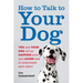How to Talk to Your Dog: You and Your Dog Will Be Happier Once You Learn How to Understand Each Other!