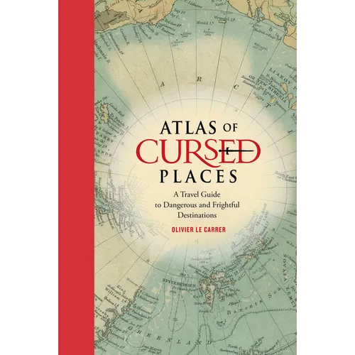 Atlas of Cursed Places: A Travel Guide to Dangerous and Frightful Destinations