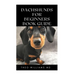 Dachshunds for Beginners Book Guide: All You Need To Know About Choosing, Caring For, Grooming, Training And Socializing With Your Dachshund Puppy
