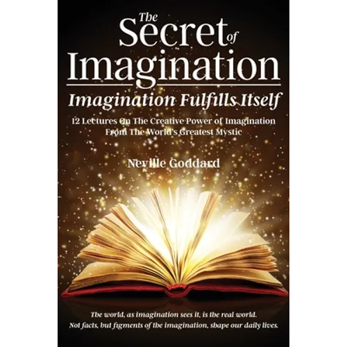 The Secret of Imagination, Imagination Fulfills itself: 12 Lectures On The Creative Power of Imagination