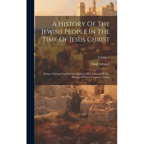 A History Of The Jewish People In The Time Of Jesus Christ: Being A Second And Revised Edition Of A Manual Of The History Of New Testament Times; Volu