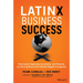 Latinx Business Success: How Latinx Ingenuity, Innovation, and Tenacity Are Driving Some of the World's Biggest Companies