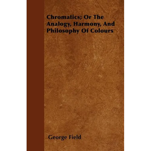 Chromatics; Or The Analogy, Harmony, And Philosophy Of Colours