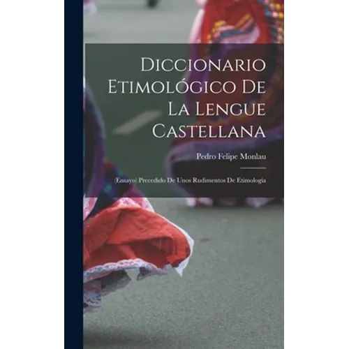 Diccionario Etimológico De La Lengue Castellana: (Ensayo) Precedido De Unos Rudimentos De Etimología