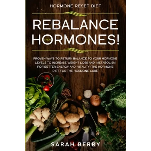 Hormone Reset Diet: REBALANCE THEM HORMONES! - Proven Ways To Return Balance To Your Hormone Levels To Increase Weight Loss and Metabolism For Better