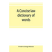 A concise law dictionary of words, phrases, and maxims: with an explanatory list of abbreviations used in law books