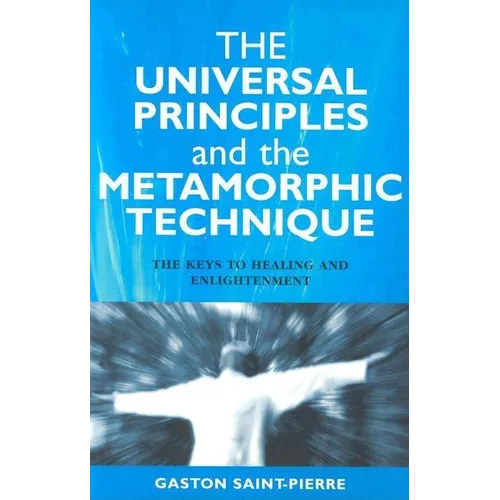 The Universal Principles and the Metamorphic Technique: The Keys to Healing and Enlightenment