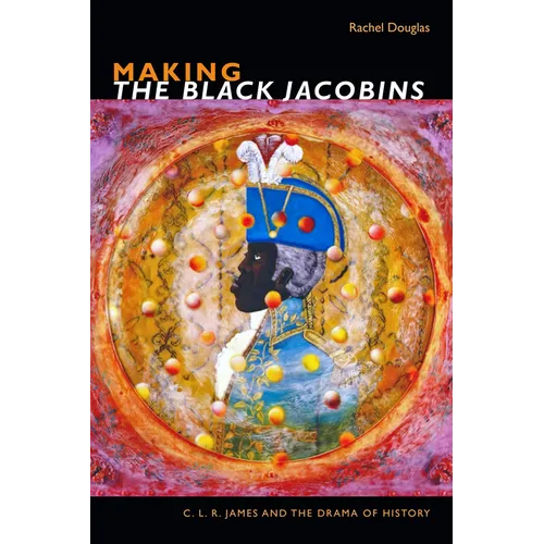Making the Black Jacobins: C. L. R. James and the Drama of History - Paperback