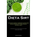 Dieta Sirt: Un manuale completo per raggiungere la perdita di peso attraverso l'adozione di un regime alimentare nutriente di 7 giorni (Commence your