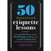 50 Essential Etiquette Lessons: How to Eat Lunch with Your Boss, Handle Happy Hour Like a Pro, and Write a Thank You Note in the Age of Texting and Tw