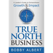 True North Business: A Leader's Guide to Extraordinary Growth and Impact