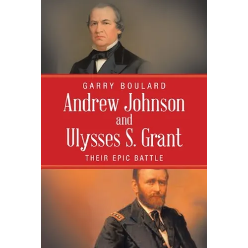 Andrew Johnson and Ulysses S. Grant: Their Epic Battle