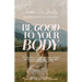 Be Good to Your Body: Getting Back to God's Design in a World of Wellness Trends, Quick Fixes, and Conflicting Health Advice