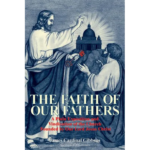 The Faith of Our Fathers: A Plain Exposition and Vindication of the Church Founded by Our Lord Jesus Christ