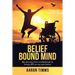 Belief Bound Mind: My Journey from a Wheelchair to Living Life on My Own Terms