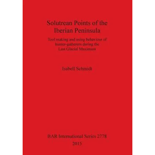 Solutrean Points of the Iberian Peninsula: Tool making and using behaviour of hunter-gatherers during the Last Glacial Maximum