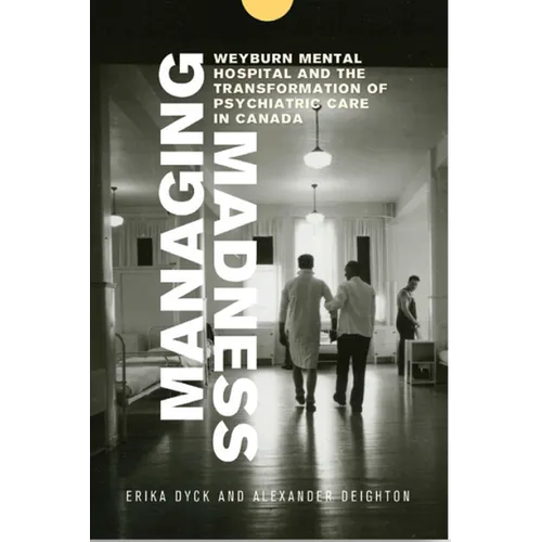 Managing Madness: Weyburn Mental Hospital and the Transformation of Psychiatric Care in Canada