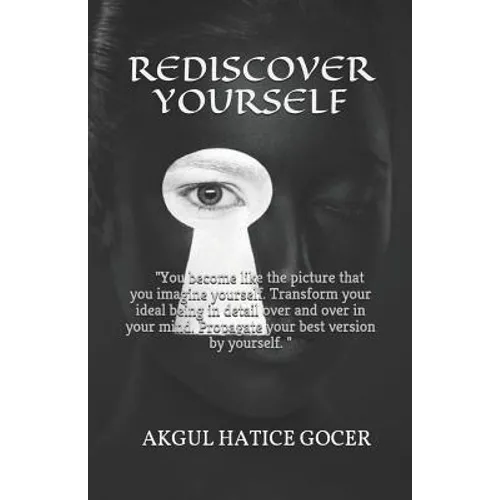Rediscover Yourself: You become like the picture that you imagine yourself. Transform your ideal being in detail over and over in your mind